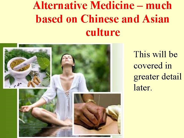 Alternative Medicine – much based on Chinese and Asian culture This will be covered