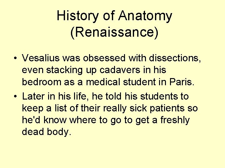 History of Anatomy (Renaissance) • Vesalius was obsessed with dissections, even stacking up cadavers