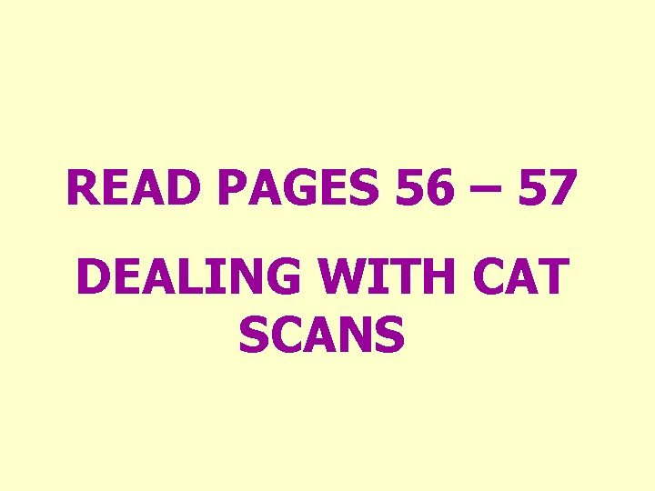 READ PAGES 56 – 57 DEALING WITH CAT SCANS 