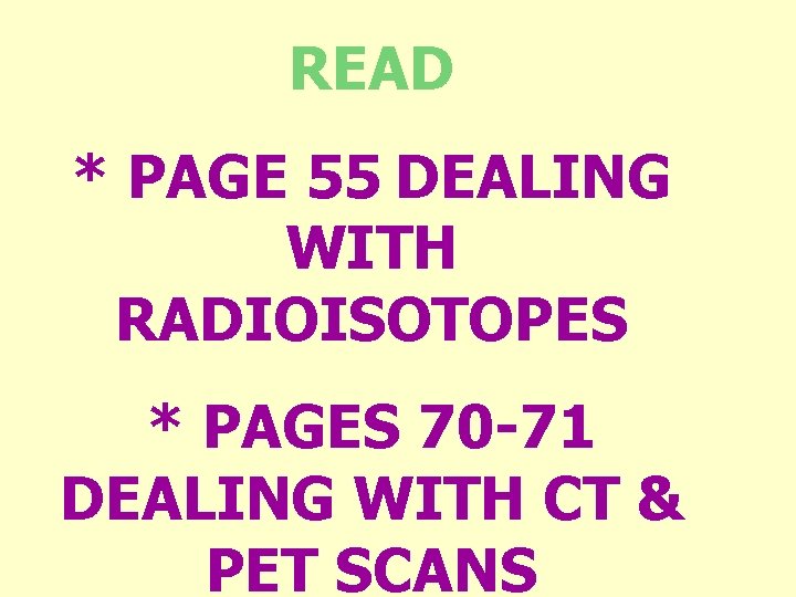 READ * PAGE 55 DEALING WITH RADIOISOTOPES * PAGES 70 -71 DEALING WITH CT