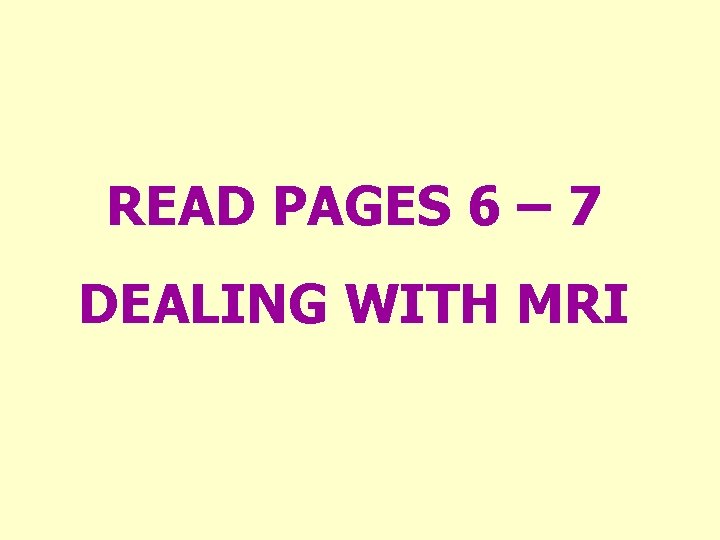 READ PAGES 6 – 7 DEALING WITH MRI 