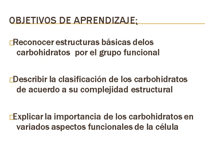 OBJETIVOS DE APRENDIZAJE: • �Reconocer estructuras básicas delos carbohidratos por el grupo funcional �Describir