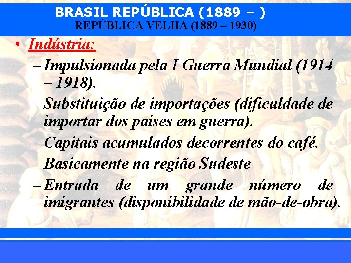 BRASIL REPÚBLICA (1889 – ) REPÚBLICA VELHA (1889 – 1930) • Indústria: – Impulsionada