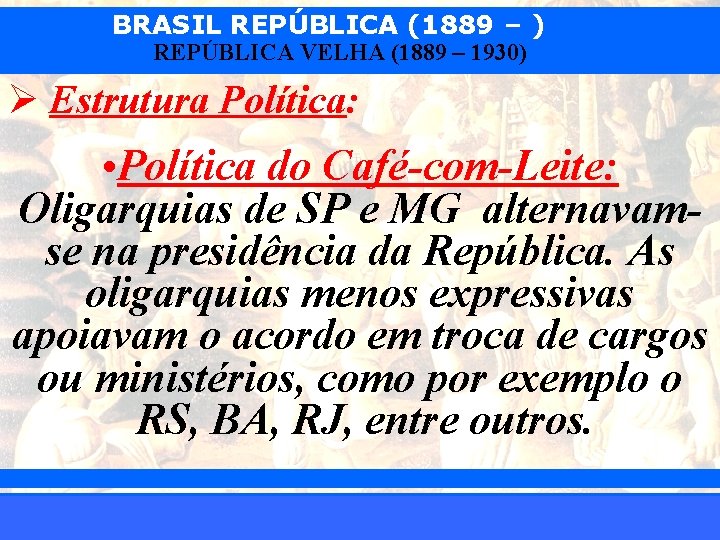 BRASIL REPÚBLICA (1889 – ) REPÚBLICA VELHA (1889 – 1930) Ø Estrutura Política: •