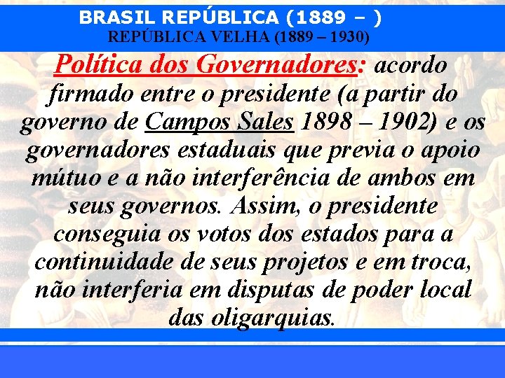 BRASIL REPÚBLICA (1889 – ) REPÚBLICA VELHA (1889 – 1930) Política dos Governadores: acordo