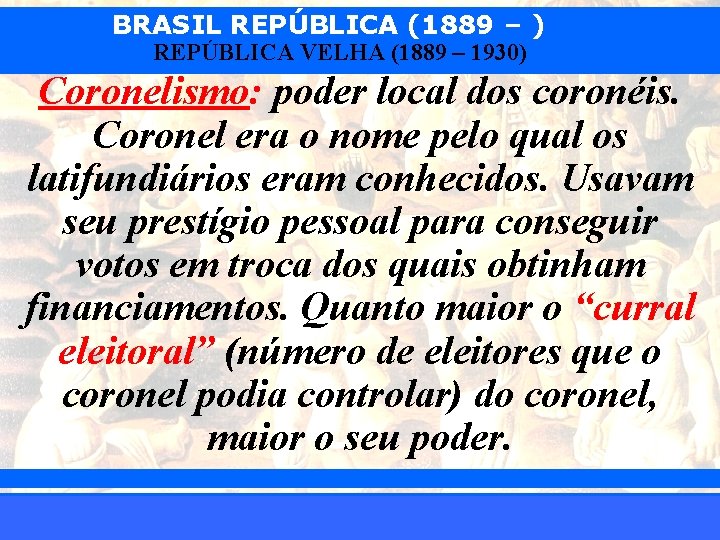 BRASIL REPÚBLICA (1889 – ) REPÚBLICA VELHA (1889 – 1930) Coronelismo: poder local dos