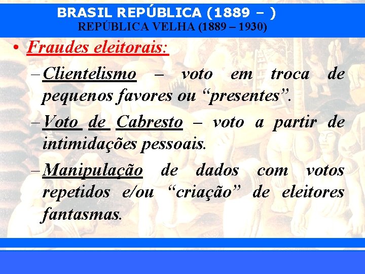 BRASIL REPÚBLICA (1889 – ) REPÚBLICA VELHA (1889 – 1930) • Fraudes eleitorais: –