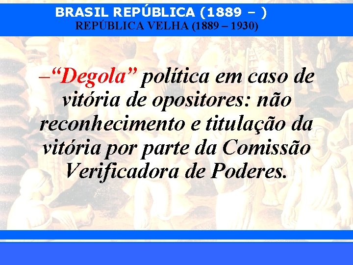 BRASIL REPÚBLICA (1889 – ) REPÚBLICA VELHA (1889 – 1930) –“Degola” política em caso