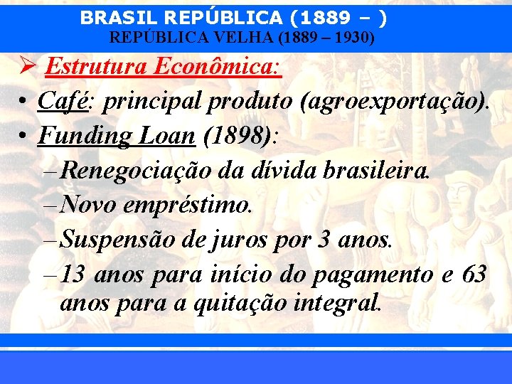 BRASIL REPÚBLICA (1889 – ) REPÚBLICA VELHA (1889 – 1930) Ø Estrutura Econômica: •