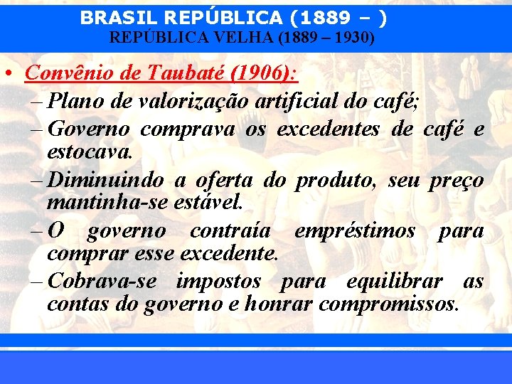 BRASIL REPÚBLICA (1889 – ) REPÚBLICA VELHA (1889 – 1930) • Convênio de Taubaté