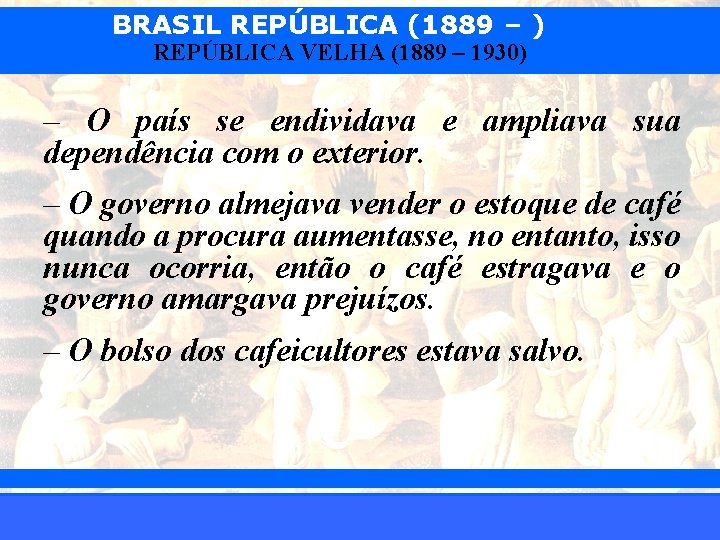 BRASIL REPÚBLICA (1889 – ) REPÚBLICA VELHA (1889 – 1930) – O país se