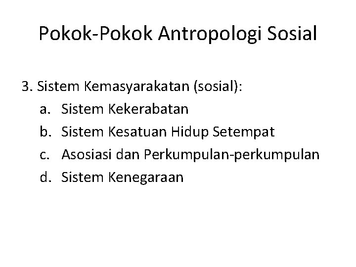 Pokok-Pokok Antropologi Sosial 3. Sistem Kemasyarakatan (sosial): a. Sistem Kekerabatan b. Sistem Kesatuan Hidup