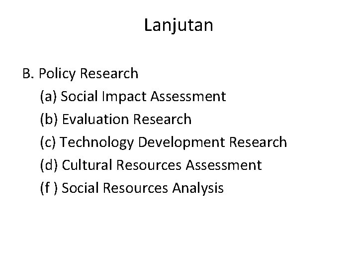 Lanjutan B. Policy Research (a) Social Impact Assessment (b) Evaluation Research (c) Technology Development