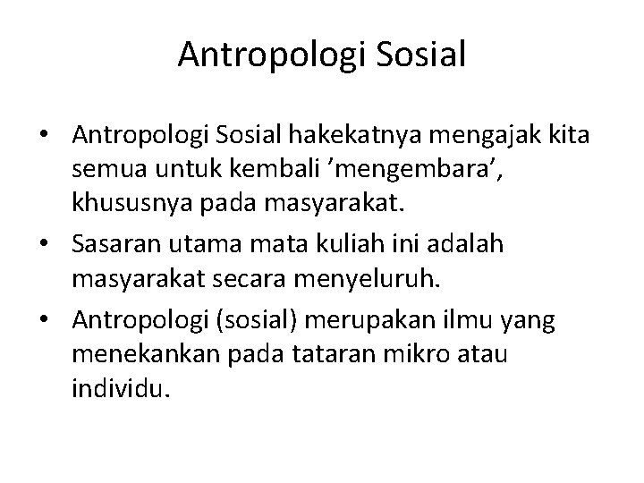 Antropologi Sosial • Antropologi Sosial hakekatnya mengajak kita semua untuk kembali ’mengembara’, khususnya pada