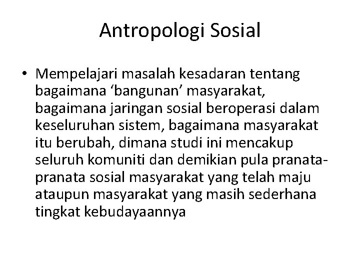 Antropologi Sosial • Mempelajari masalah kesadaran tentang bagaimana ‘bangunan’ masyarakat, bagaimana jaringan sosial beroperasi