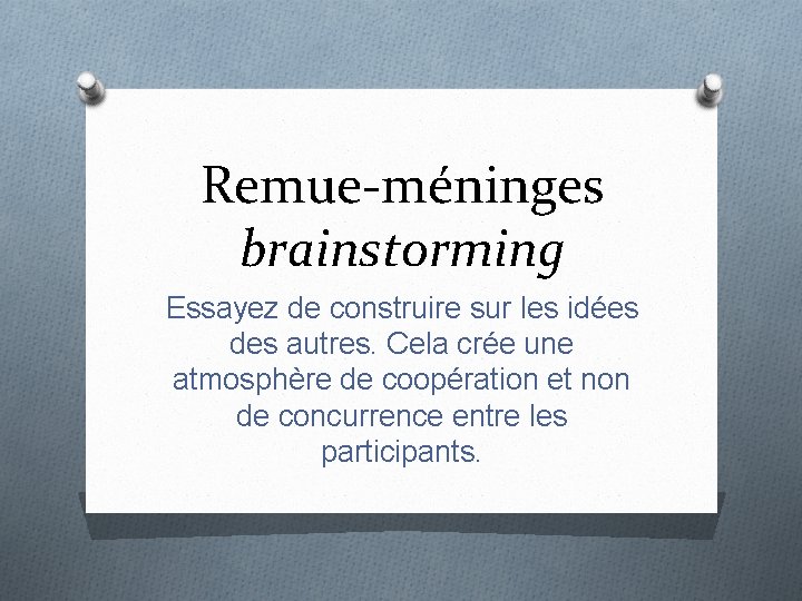 Remue-méninges brainstorming Essayez de construire sur les idées des autres. Cela crée une atmosphère