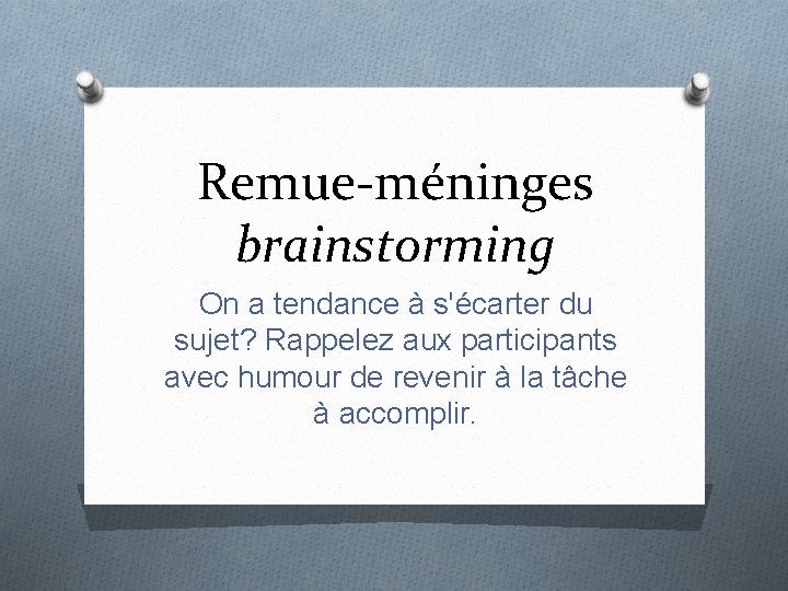 Remue-méninges brainstorming On a tendance à s'écarter du sujet? Rappelez aux participants avec humour