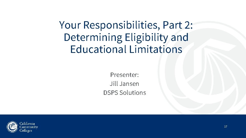 Your Responsibilities, Part 2: Determining Eligibility and Educational Limitations Presenter: Jill Jansen DSPS Solutions
