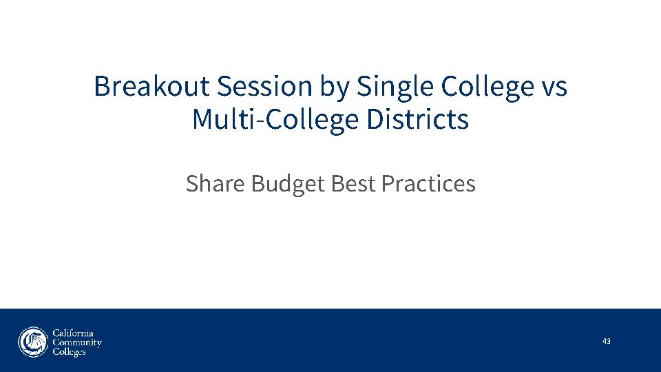 Breakout Session by Single College vs Multi-College Districts Share Budget Best Practices 43 