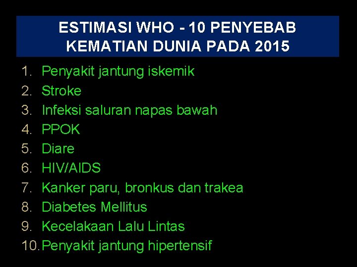 ESTIMASI WHO - 10 PENYEBAB KEMATIAN DUNIA PADA 2015 1. Penyakit jantung iskemik 2.