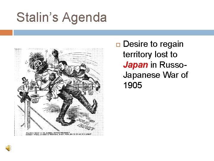 Stalin’s Agenda Desire to regain territory lost to Japan in Russo. Japanese War of