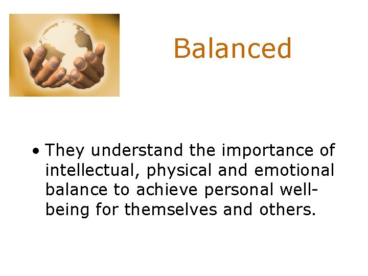 Balanced • They understand the importance of intellectual, physical and emotional balance to achieve