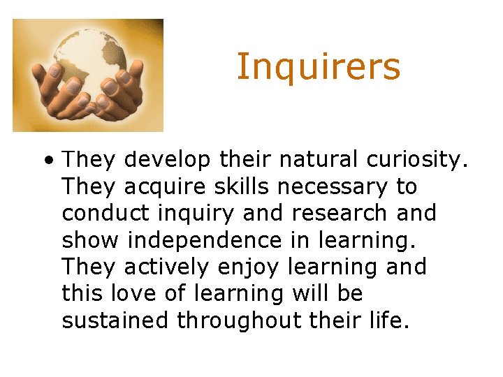 Inquirers • They develop their natural curiosity. They acquire skills necessary to conduct inquiry