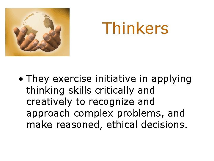 Thinkers • They exercise initiative in applying thinking skills critically and creatively to recognize