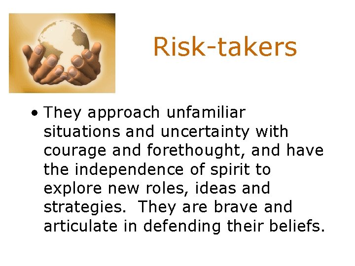 Risk-takers • They approach unfamiliar situations and uncertainty with courage and forethought, and have