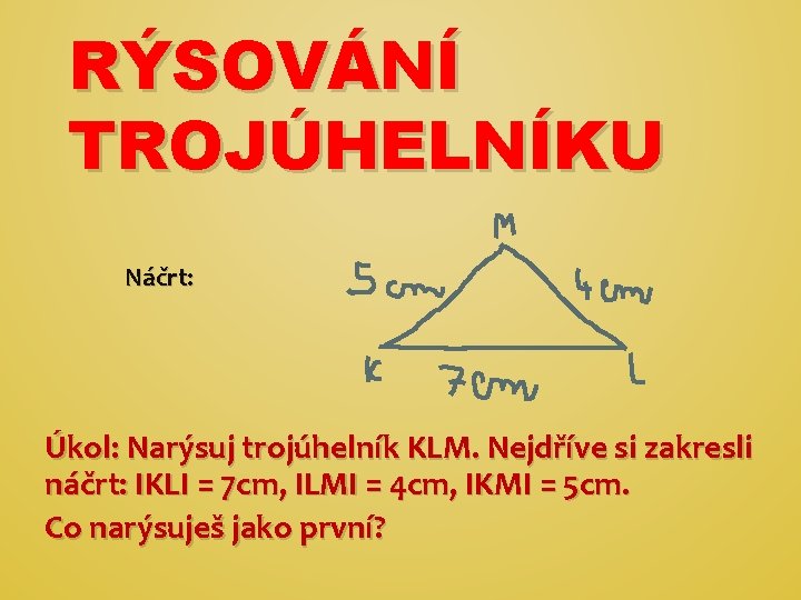 RÝSOVÁNÍ TROJÚHELNÍKU Náčrt: Úkol: Narýsuj trojúhelník KLM. Nejdříve si zakresli náčrt: IKLI = 7