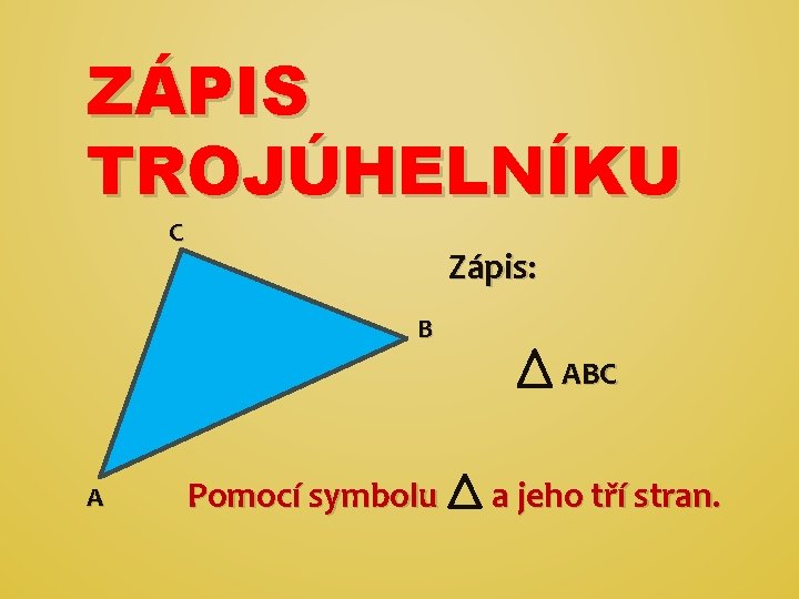 ZÁPIS TROJÚHELNÍKU C Zápis: B ABC A Pomocí symbolu a jeho tří stran. 