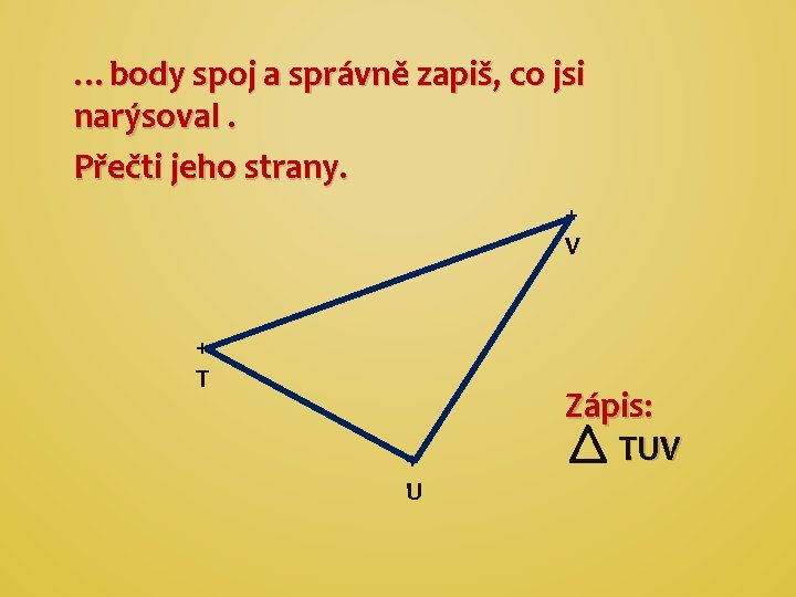 …body spoj a správně zapiš, co jsi narýsoval. Přečti jeho strany. + V +