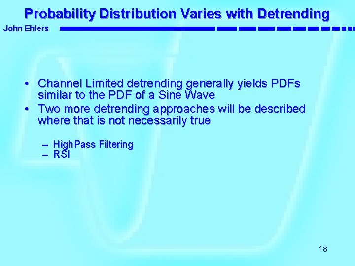 Probability Distribution Varies with Detrending John Ehlers • Channel Limited detrending generally yields PDFs