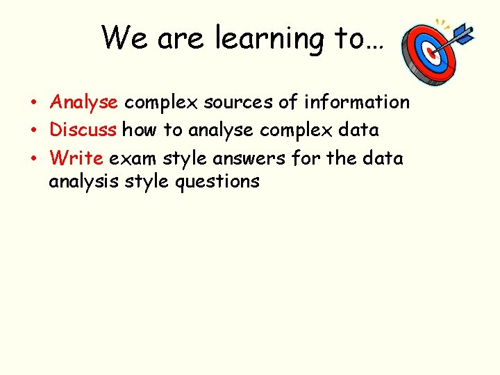 We are learning to… • Analyse complex sources of information • Discuss how to
