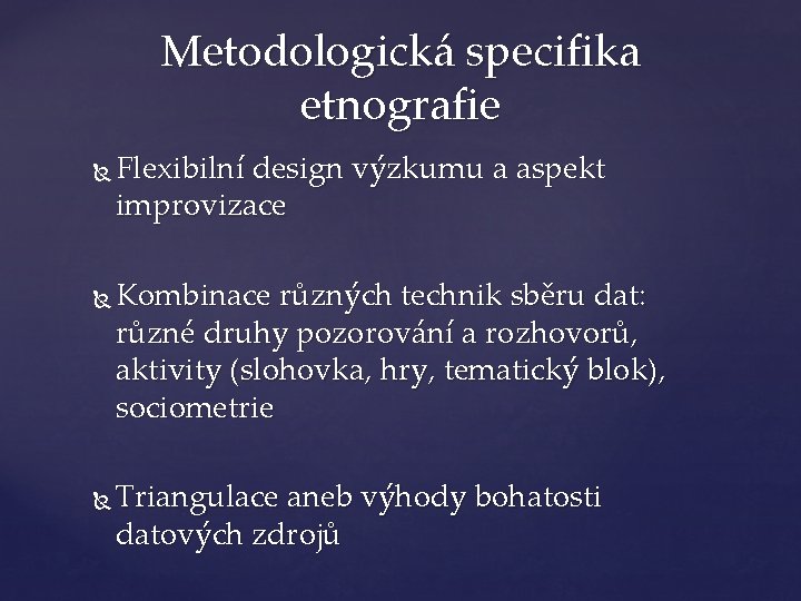 Metodologická specifika etnografie Flexibilní design výzkumu a aspekt improvizace Kombinace různých technik sběru dat: