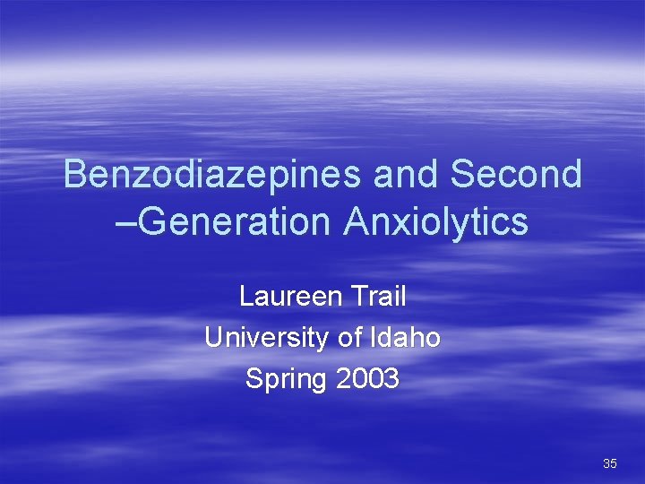 Benzodiazepines and Second –Generation Anxiolytics Laureen Trail University of Idaho Spring 2003 35 