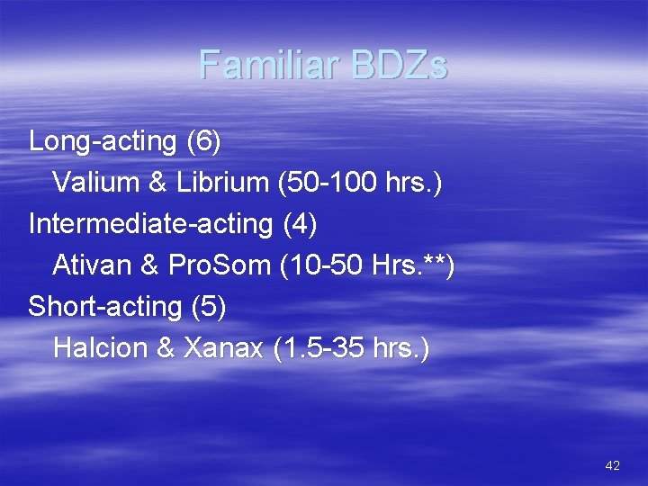 Familiar BDZs Long-acting (6) Valium & Librium (50 -100 hrs. ) Intermediate-acting (4) Ativan