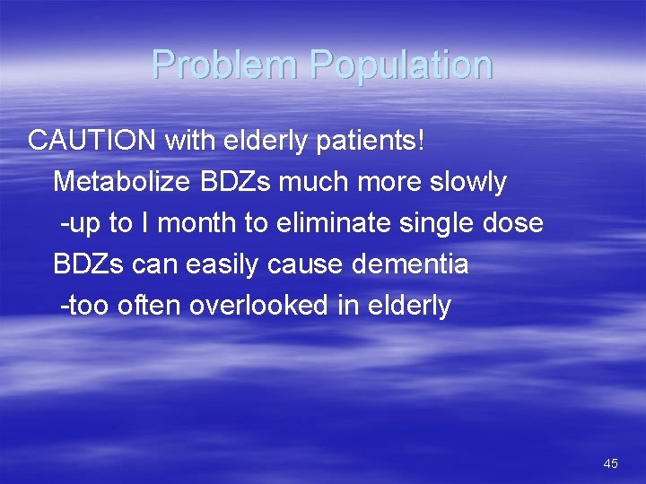 Problem Population CAUTION with elderly patients! Metabolize BDZs much more slowly -up to I