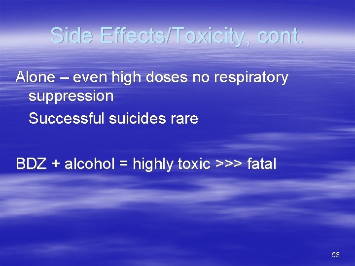 Side Effects/Toxicity, cont. Alone – even high doses no respiratory suppression Successful suicides rare