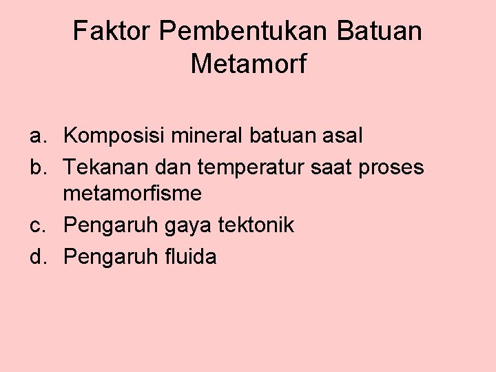 Faktor Pembentukan Batuan Metamorf a. Komposisi mineral batuan asal b. Tekanan dan temperatur saat