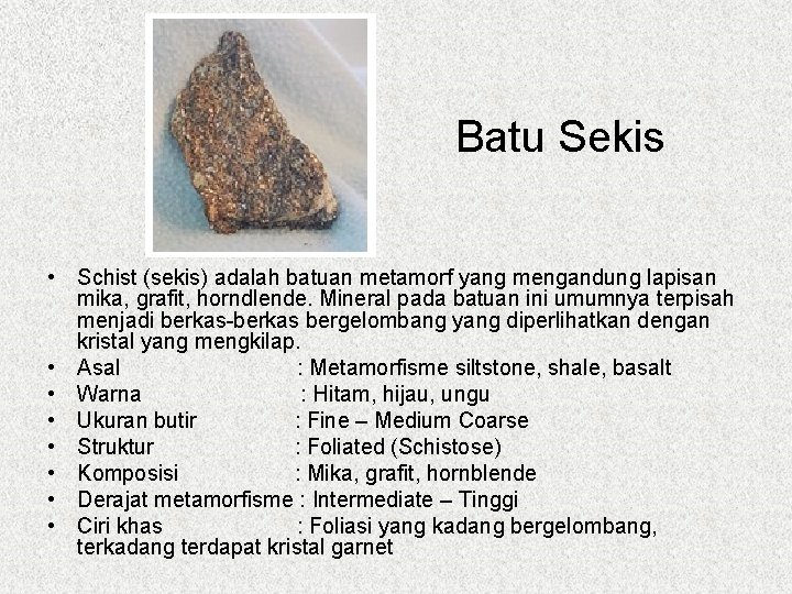 Batu Sekis • Schist (sekis) adalah batuan metamorf yang mengandung lapisan mika, grafit, horndlende.