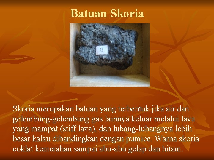 Batuan Skoria merupakan batuan yang terbentuk jika air dan gelembung-gelembung gas lainnya keluar melalui