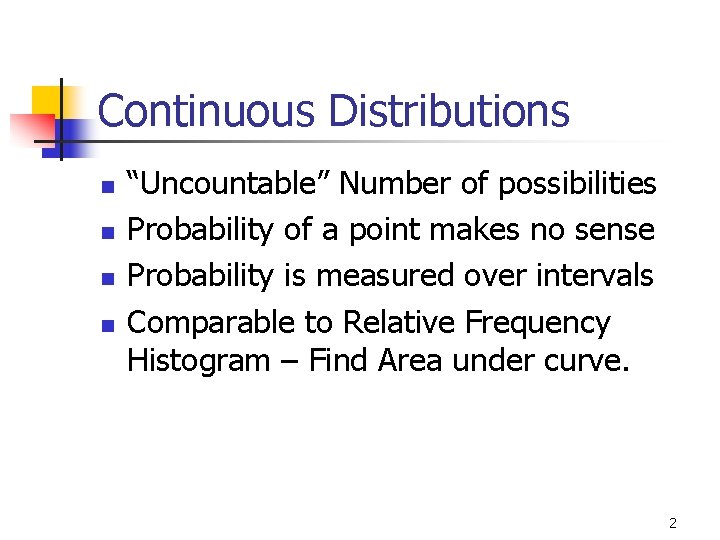 Continuous Distributions n n “Uncountable” Number of possibilities Probability of a point makes no