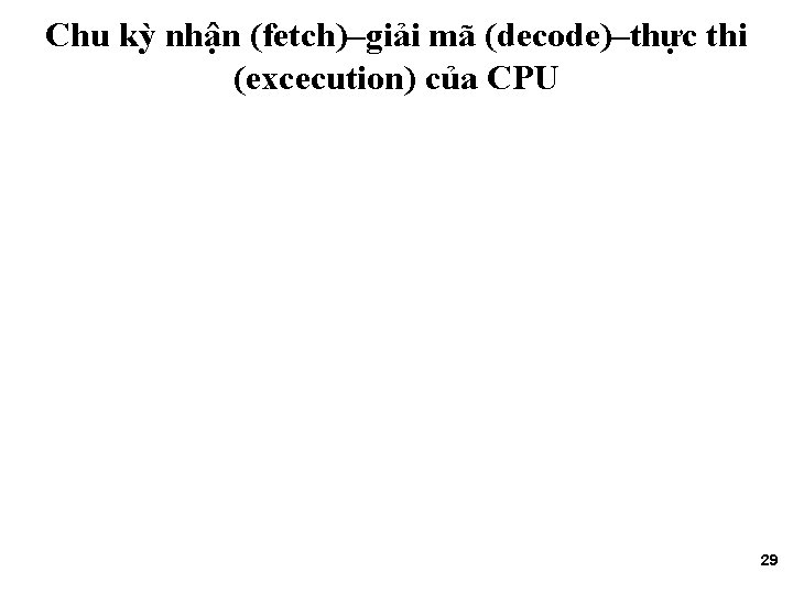 Chu kỳ nhận (fetch)–giải mã (decode)–thực thi (excecution) của CPU 29 