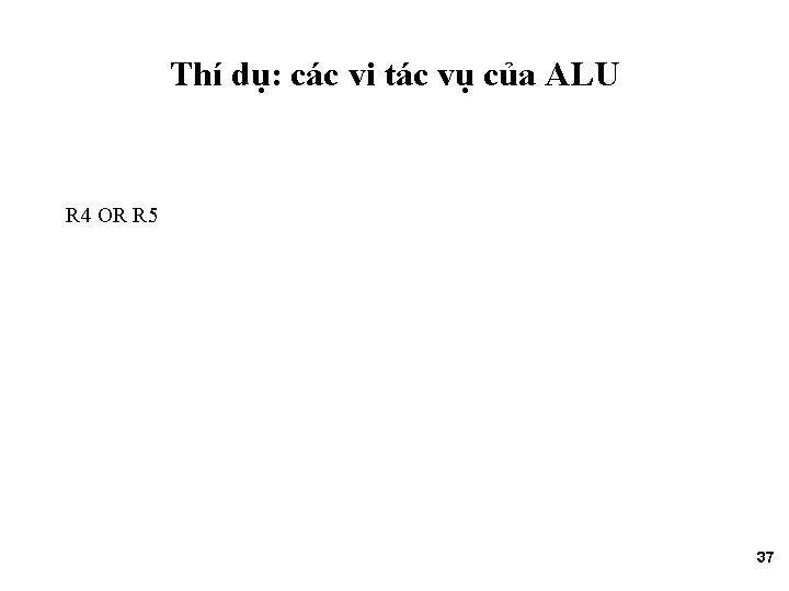 Thí dụ: các vi tác vụ của ALU R 4 OR R 5 37