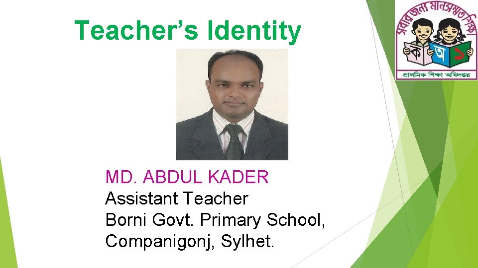 Teacher’s Identity MD. ABDUL KADER Assistant Teacher Borni Govt. Primary School, Companigonj, Sylhet. 