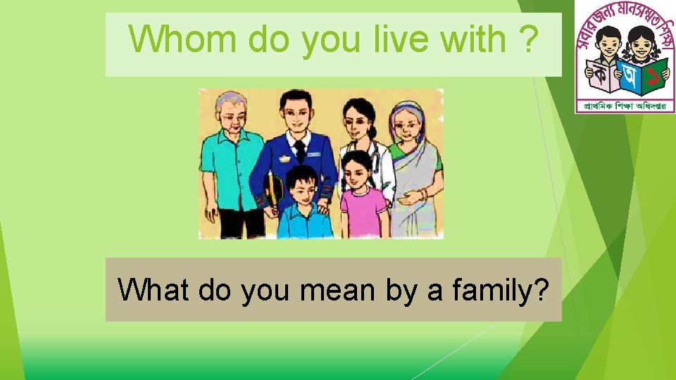 Whom do you live with ? What do you mean by a family? 