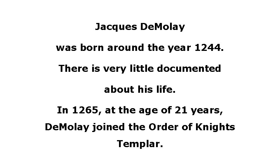 Jacques De. Molay was born around the year 1244. There is very little documented