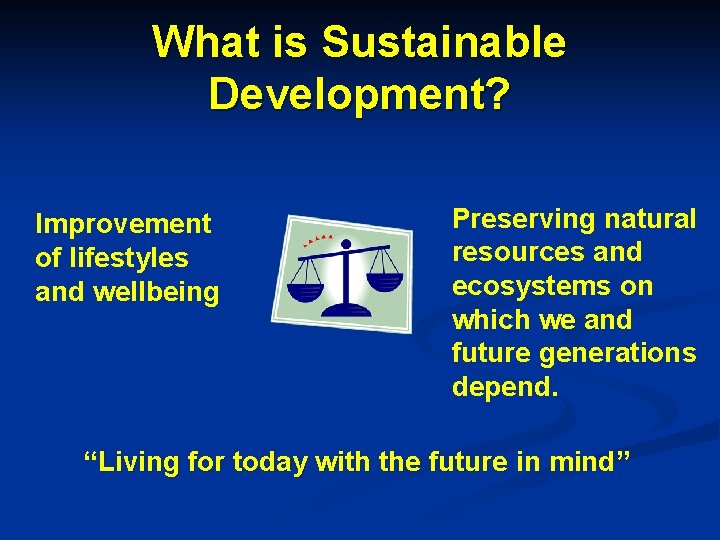 What is Sustainable Development? Improvement of lifestyles and wellbeing Preserving natural resources and ecosystems