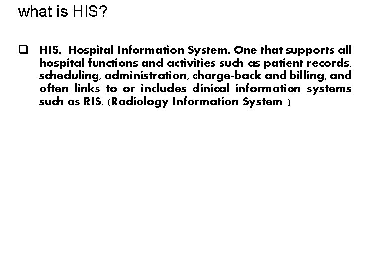 what is HIS? q HIS. Hospital Information System. One that supports all hospital functions